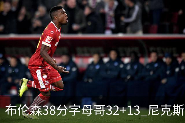 布伦森38分字母哥32+13 尼克斯终结雄鹿7连胜